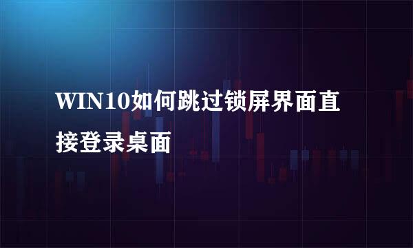 WIN10如何跳过锁屏界面直接登录桌面