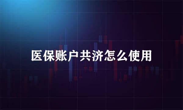 医保账户共济怎么使用
