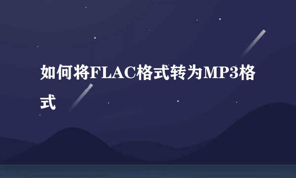 如何将FLAC格式转为MP3格式