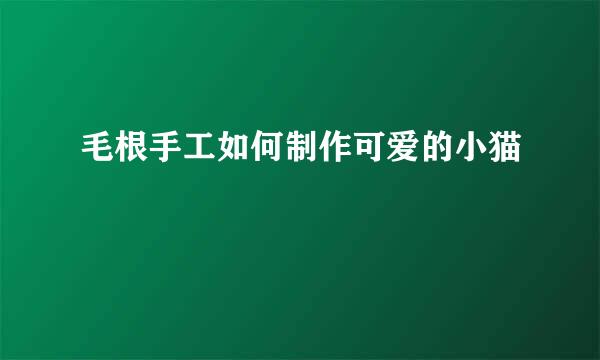 毛根手工如何制作可爱的小猫