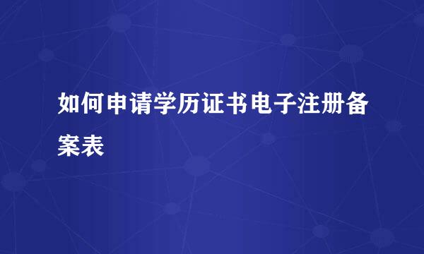 如何申请学历证书电子注册备案表