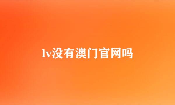 lv没有澳门官网吗