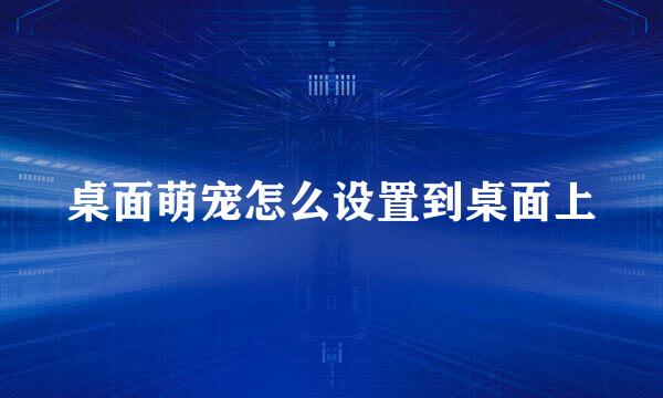 桌面萌宠怎么设置到桌面上
