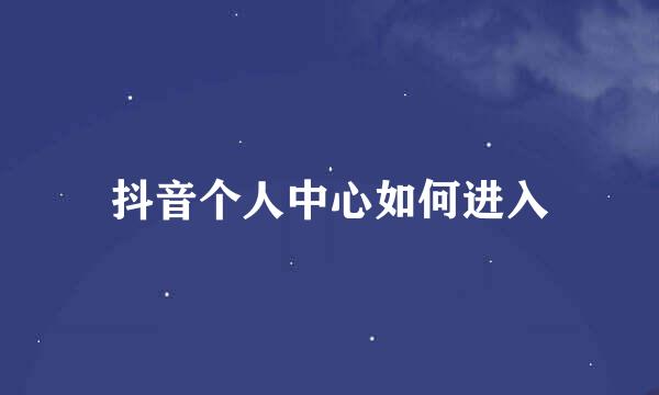 抖音个人中心如何进入
