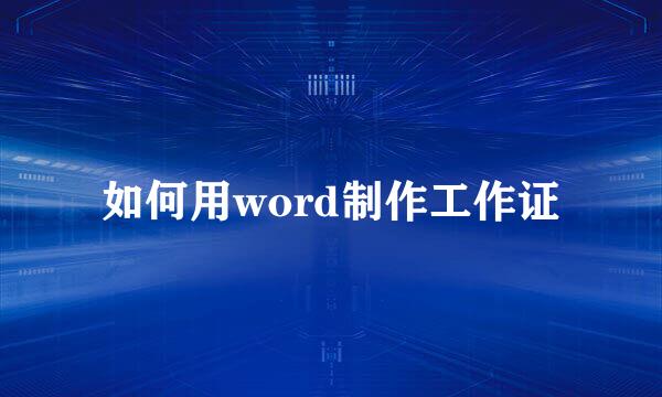 如何用word制作工作证