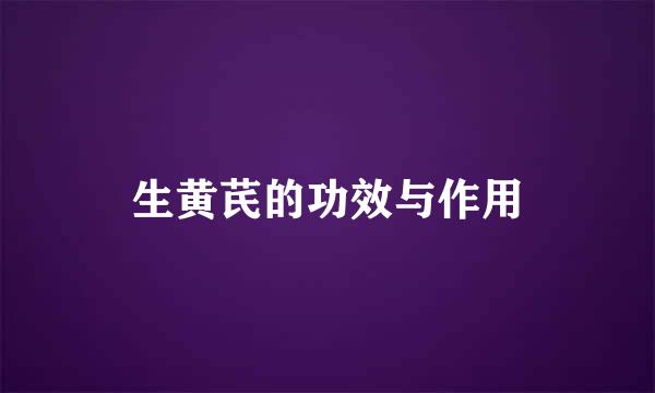生黄芪的功效与作用