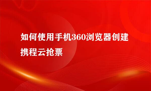 如何使用手机360浏览器创建携程云抢票