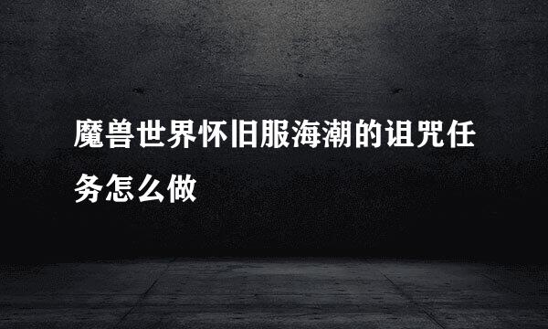 魔兽世界怀旧服海潮的诅咒任务怎么做