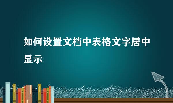 如何设置文档中表格文字居中显示