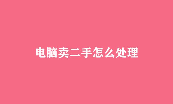 电脑卖二手怎么处理