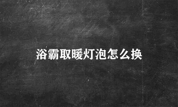 浴霸取暖灯泡怎么换