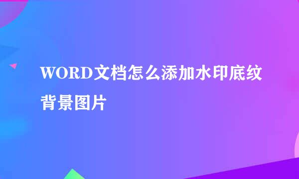 WORD文档怎么添加水印底纹背景图片