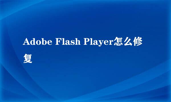 Adobe Flash Player怎么修复
