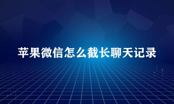 苹果微信怎么截长聊天记录