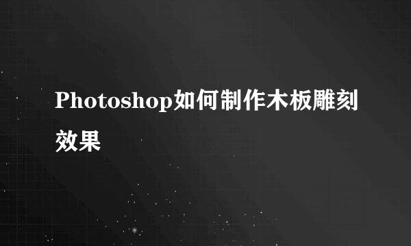 Photoshop如何制作木板雕刻效果