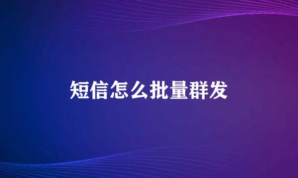 短信怎么批量群发