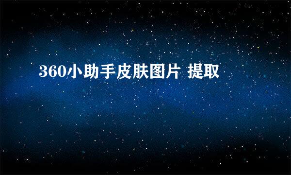 360小助手皮肤图片 提取
