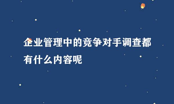企业管理中的竞争对手调查都有什么内容呢