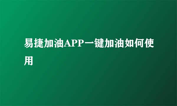 易捷加油APP一键加油如何使用