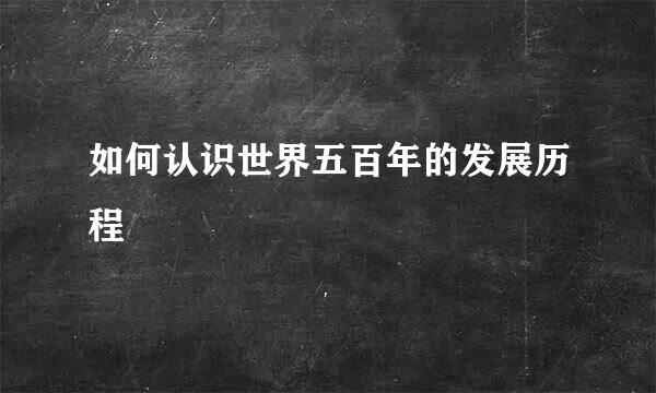 如何认识世界五百年的发展历程