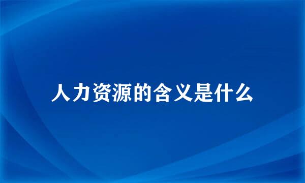 人力资源的含义是什么
