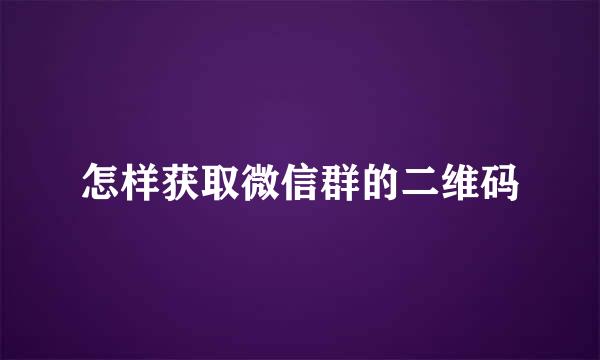 怎样获取微信群的二维码