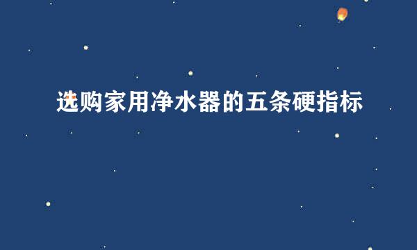 选购家用净水器的五条硬指标