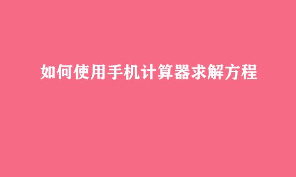 如何使用手机计算器求解方程