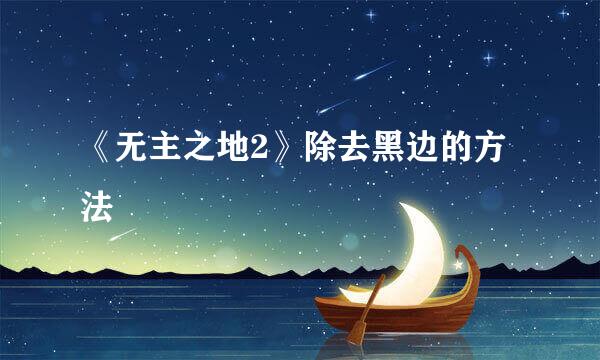 《无主之地2》除去黑边的方法