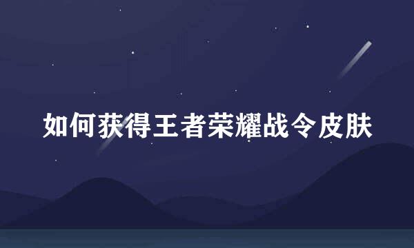 如何获得王者荣耀战令皮肤