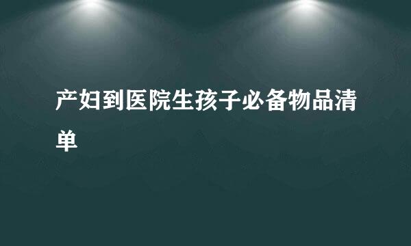 产妇到医院生孩子必备物品清单