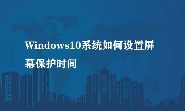 Windows10系统如何设置屏幕保护时间