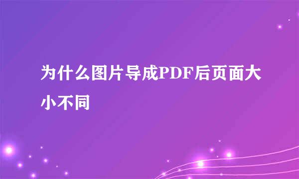 为什么图片导成PDF后页面大小不同