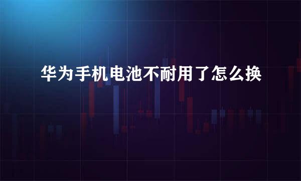 华为手机电池不耐用了怎么换