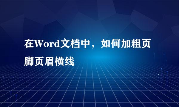 在Word文档中，如何加粗页脚页眉横线