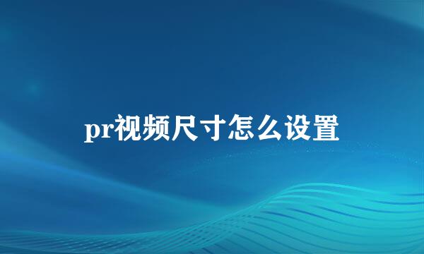 pr视频尺寸怎么设置