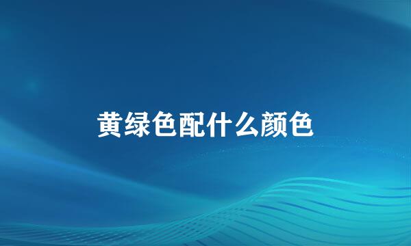 黄绿色配什么颜色
