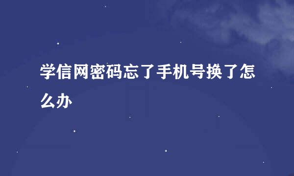 学信网密码忘了手机号换了怎么办