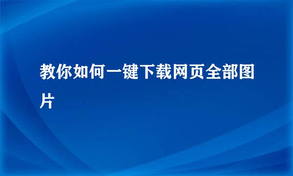 教你如何一键下载网页全部图片