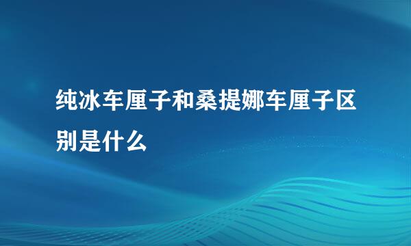 纯冰车厘子和桑提娜车厘子区别是什么