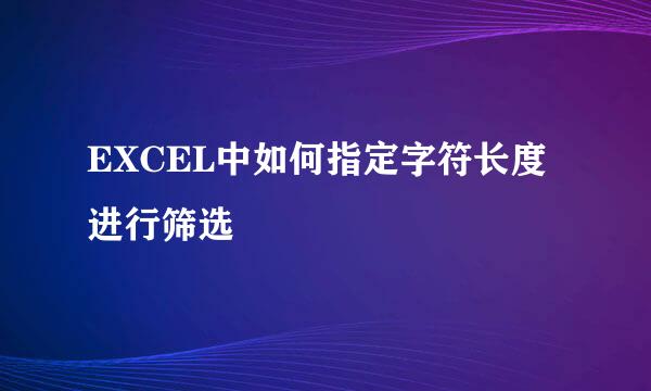 EXCEL中如何指定字符长度进行筛选