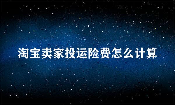 淘宝卖家投运险费怎么计算