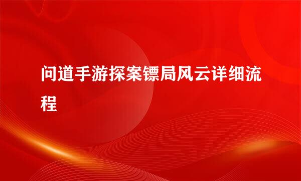 问道手游探案镖局风云详细流程