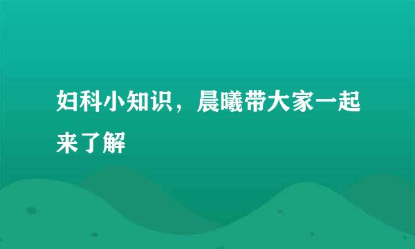 妇科小知识，晨曦带大家一起来了解