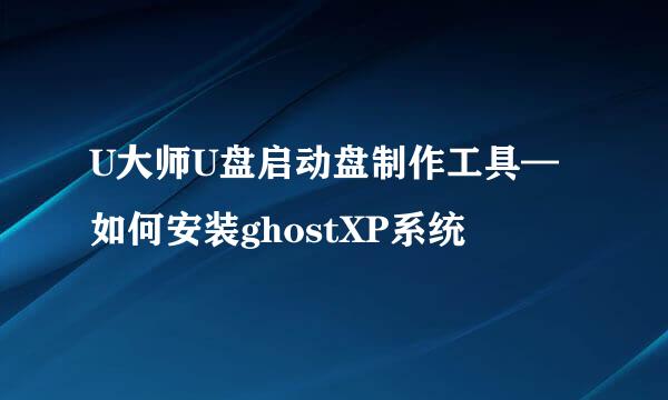 U大师U盘启动盘制作工具—如何安装ghostXP系统