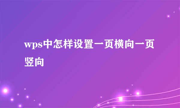 wps中怎样设置一页横向一页竖向