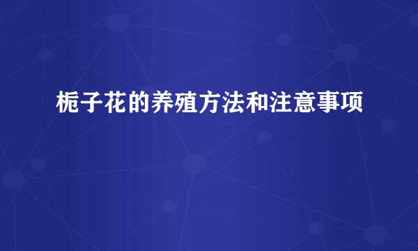 栀子花的养殖方法和注意事项