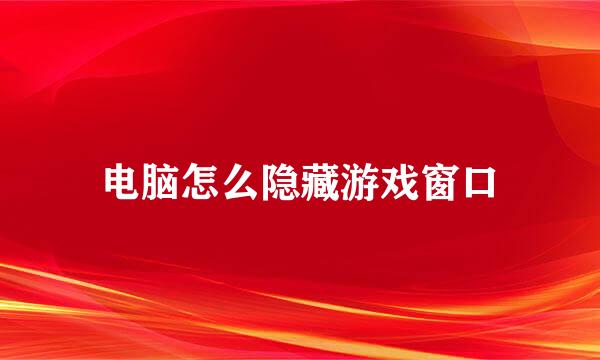 电脑怎么隐藏游戏窗口