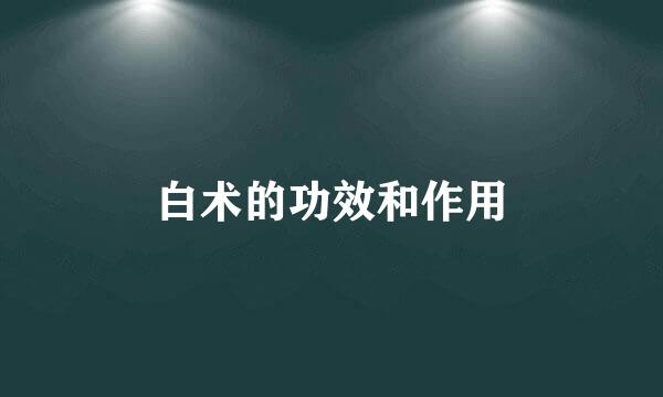 白术的功效和作用