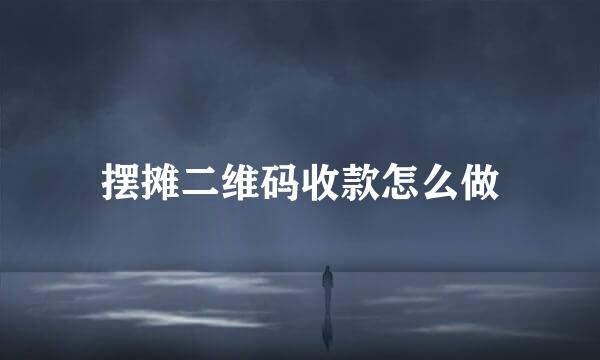 摆摊二维码收款怎么做